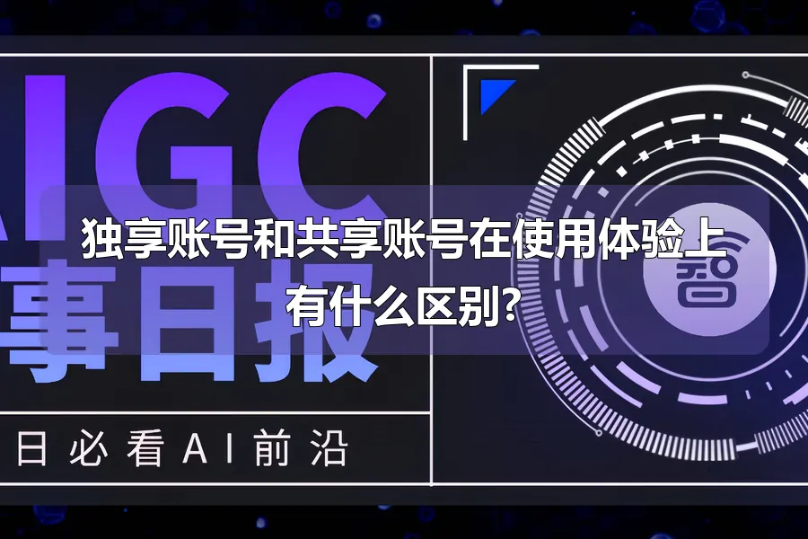 独享账号和共享账号在使用体验上有什么区别?